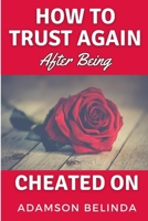 How To Trust Again After Being Cheated On: From Broken Heart to Whole Again: Overcoming the Trauma of Betrayal and Rediscovering Your Worth B0CMHL9Y3J Book Cover