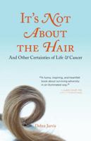 It's Not About the Hair: And Other Certainties of Life and Cancer