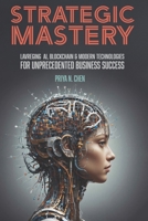 Strategic Mastery: LEVERAGING AI, BLOCKCHAIN AND MODERN TECHNOLOGIES FOR UNPRECEDENTED BUSINESS SUCCESS (The Intelligent Edge: Transforming Business Strategy with AI) B0DRQW1FFX Book Cover