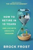 How to Retire in 10 Years: Live with Absolute Freedom 1098390776 Book Cover