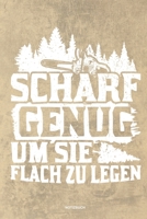 Scharf genug um sie flach zu Legen - Notizbuch: Für Holzfäller, Holzliebhaber | Notizbuch Tagebuch ... | Holzfäller, Waldarbeiter & Förster Geschenk Holz Wald Motorsäge Fans Notebook (German Edition) 1674088167 Book Cover