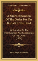 A Short Exposition Of The Order For The Burial Of The Dead: With A View To The Improvement And Consolation Of The Living 116589288X Book Cover