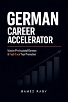 German Career Accelerator: Master Professional German & Fast-Track Your Promotion (German Self-Study) B0GDTPPL9H Book Cover