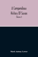 A Compendious History of Sussex: Topographical, Archæological & Anecdotical 9354214940 Book Cover