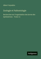 Zoologie et Paléontologie: Recherches sur l'organisation des larves des éphémérines - Tome 13 3388788316 Book Cover