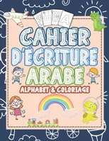 Cahier d'écriture Arabe Alphabet & coloriage: cahier d´écriture Arabe apprendre et s’entraîner rapidement à l'écriture Arabe pour Enfants préscolaire Maternelles: âge 2 à 7 ans. (French Edition) B087S91F9D Book Cover