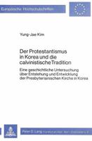 Der Protestantismus in Korea Und Die Calvinistische Tradition: Eine Geschichtliche Untersuchung Ueber Entstehung Und Entwicklung Der Presbyterianische 382046736X Book Cover