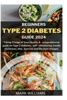 BEGINNERS TYPE 2 DIABETES GUIDE 2024: Taking Charge of Your Health: A Comprehensive Guide for Type 2 Diabetes, Self-monitoring, Insulin resistance, Diet, Exercise and Lifestyle changes B0CTFSJ4GZ Book Cover