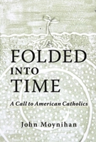 Folded Into Time: A Call To American Catholics 1667867989 Book Cover