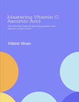 Mastering Vitamin C, Ascorbic Acid: The Ultimate Guide to Optimizing Health with Nature’s Supernutrient (Nik Shah Vitamins & Minerals Series) B0DQ5MS2GW Book Cover