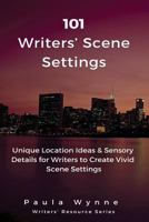 101 Writers' Scene Settings: Unique Location Ideas & Sensory Details for Writers to Create Vivid Scene Settings 153060849X Book Cover