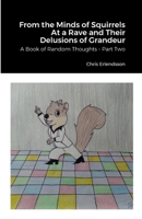 From the Minds of Squirrels At a Rave and Their Delusions of Grandeur: A Book of Random Thoughts - Part Two 1387500309 Book Cover