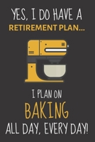 Yes, i do have a retirement plan... I plan on baking all day, every day!: Funny Novelty Baking gift for Women, Mom, Aunt or Sister - Lined Journal or 1695640004 Book Cover
