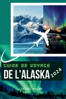 Guide de Voyage de l'Alaska 2024: "Découvrez l'Alaska comme un local: conseils d'initiés pour votre premier voyage. Découvrez 10 destinations, activit B0CVQB37KF Book Cover
