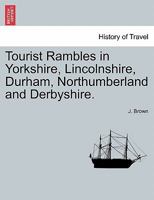 Tourist Rambles in Yorkshire, Lincolnshire, Durham, Northumberland, & Derbyshire 124094859X Book Cover