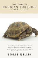 THE COMPLETE RUSSIAN TORTOISE CARE GUIDE: Everything You Need to Know About Housing, Feeding, Health, Behavior, and Providing a Long and Healthy Life for Your Russian Tortoise B0HKCYYR4F Book Cover