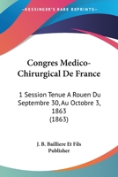 Congres Medico-Chirurgical De France: 1 Session Tenue A Rouen Du Septembre 30, Au Octobre 3, 1863 (1863) 1161040102 Book Cover