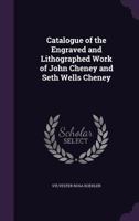 Catalogue of the Engraved and Lithographed Work of John Cheney and Seth Wells Cheney 1021693278 Book Cover