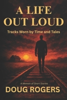 A LIFE OUT LOUD: Tracks Worn by Time and Tales - A Memoir of Short Stories B0FJ77BKXM Book Cover