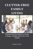 CLUTTER-FREE FAMILY LIVING: Decluttering Strategies to Create a Happy, Healthy Home for Your Family B0DT2844XF Book Cover