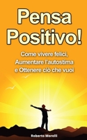 Pensa Positivo!: Come Vivere Felici, Aumentare l’Autostima e Ottenere Ciò Che Vuoi (Guida Pratica al Pensiero Positivo) (Pensiero Positivo, Autostima) (Italian Edition) 1676695702 Book Cover
