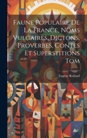 Faune Populaire De La France, Noms Vulgaires, Dictons, Proverbes, Contes Et Superstitions Tom 102134401X Book Cover