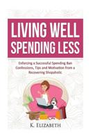 Living Well, Spending Less: Enforcing a Successful Spending Ban - Confessions, Tips and Motivation from a Recovering Shopaholic (Living Well Spending Less ... Less, Budget, Minimalist, Money Managemen 1530218497 Book Cover