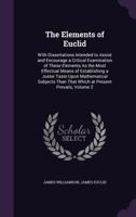 The Elements of Euclid: With Dissertations Intended to Assist and Encourage a Critical Examination of These Elements As the Most Effectual Means of Establishing a Juster Taste Upon Mathematical Subjec 1357330057 Book Cover