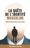La quête de l’identité masculine: Bâtir des hommes selon le cœur de Dieu (French Edition) 2982233509 Book Cover