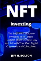 NFT Investing: The Beginner's Guide to Investing in NFT (Non-Fungible Token). Create, Buy and Sell with Your Own Digital Crypto-Art and Collectibles 1804318671 Book Cover