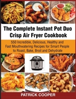 The Complete Instant Pot Duo Crisp Air Fryer Cookbook: 550 Incredible, Delicious, Healthy and Fast Mouthwatering Recipes for Smart People to Roast, Bake, Broil and Dehydrate B086Y4TLH7 Book Cover