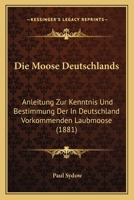 Die Moose Deutschlands: Anleitung Zur Kenntnis Und Bestimmung Der In Deutschland Vorkommenden Laubmoose (1881) 1168404886 Book Cover