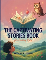 The Captivating Stories Book for Curious Kids: Inspiring and Entertaining Stories to Nurture Curiosity, Build Character, and Encourage a Love of Reading B0H7L8GCP9 Book Cover