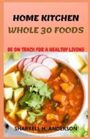 Home Kitchen Whole 30 Foods: Ultimate Cookbook of Whole 30 Homemade Everyday Recipes To Keep You On Track For A Healthy Living B096LS1VPF Book Cover