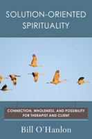 Solution-Oriented Spirituality: Connection, Wholeness, and Possibility for Therapist and Client 0393710629 Book Cover