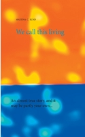 We call this living: An almost true story, and it may be partly your own... 3751982868 Book Cover