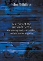 A Survey of the National Debts the Sinking Fund, the Civil List, and the Annual Supplies 5518737092 Book Cover