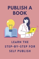 Publish A Book: Learn The Step-By-Step For Self Publish: Self-Publish Your Books On Kindle B09BGLZZY3 Book Cover