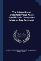 The Interaction of Uncertainty and Asset Specificity in Component Make-or-buy Decisions 1376990520 Book Cover