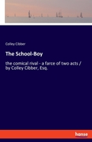 The school-boy: or, the comical rival. A farce of two acts. As it is performed at the Theatres-Royal, by His Majesty's servants. Written by C. Cibber, Esq. 3337704689 Book Cover