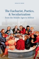 The Eucharist, Poetics, and Secularization from the Middle Ages to Milton 0192872877 Book Cover