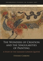 The Wonders of Creation and the Singularities of Painting: A Study of the Ilkhanid London Qazvini 0748683240 Book Cover