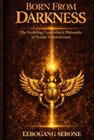 Born From Darkness: The Psychology, Leadership & Philosophy of Human Transformation B0GTR9CMSM Book Cover