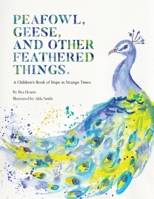 PEAFOWL, GEESE, AND OTHER FEATHERED THINGS.: A Children's Book of Hope in Strange Times. 192853421X Book Cover