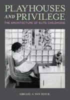 Playhouses and Privilege: The Architecture of Elite Childhood 1517916968 Book Cover