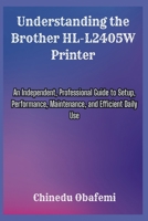 Understanding the Brother HL-L2405W Printer: An Independent, Professional Guide to Setup, Performance, Maintenance, and Efficient Daily Use B0H1ZTSGZL Book Cover