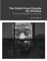 The World Outside My Window: (Poems and Thoughts of a Lonely Soul) 1300825073 Book Cover