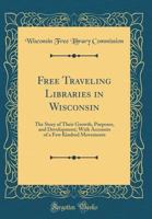 Free Traveling Libraries in Wisconsin: The Story of Their Growth, Purposes, and Development; With Accounts of a Few Kindred Movements (Classic Reprint) 1146393091 Book Cover