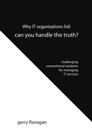 Why IT organisations fail: can you handle the truth: challenging conventional wisdoms for managing IT services 1483456498 Book Cover