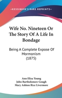 Wife No. Nineteen Or The Story Of A Life In Bondage: Being A Complete Expose Of Mormonism 1167242408 Book Cover